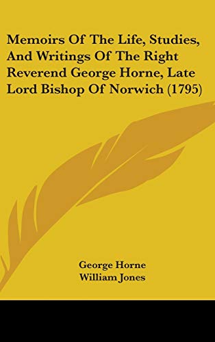 Memoirs Of The Life, Studies, And Writings Of The Right Reverend George Horne, Late Lord Bishop Of Norwich (1795) (9781437267303) by Horne, George; Jones, William