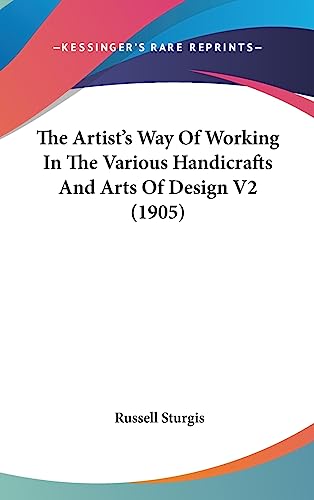 The Artist's Way Of Working In The Various Handicrafts And Arts Of Design V2 (1905) (9781437269062) by Sturgis, Russell