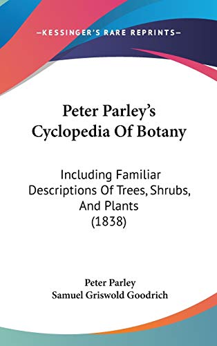 Peter Parley's Cyclopedia of Botany: Including Familiar Descriptions of Trees, Shrubs, and Plants (9781437269536) by Parley, Peter; Goodrich, Samuel Griswold