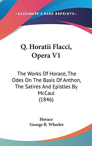 Q. Horatii Flacci, Opera: The Works of Horace, the Odes on the Basis of Anthon, the Satires and Epistles by Mccaul (9781437269970) by Horace