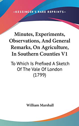 Minutes, Experiments, Observations, and General Remarks, on Agriculture, in Southern Counties: To Which Is Prefixed a Sketch of the Vale of London (9781437270402) by Marshall, William