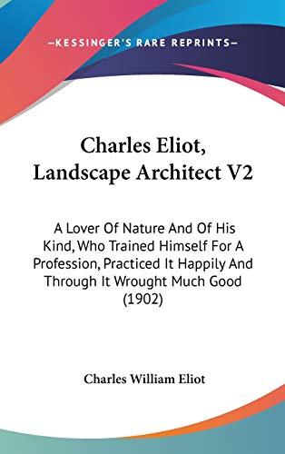 Charles Eliot, Landscape Architect V2: A Lover Of Nature And Of His Kind, Who Trained Himself For A Profession, Practiced It Happily And Through It Wrought Much Good (1902) (9781437272864) by Eliot, Charles William