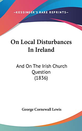 On Local Disturbances In Ireland: And On The Irish Church Question (1836) (9781437273007) by Lewis, George Cornewall