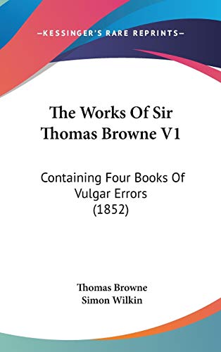 The Works Of Sir Thomas Browne V1: Containing Four Books Of Vulgar Errors (1852) (9781437278354) by Browne Sir, Thomas