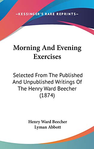Morning and Evening Exercises: Selected from the Published and Unpublished Writings of the Henry Ward Beecher (9781437278699) by Beecher, Henry Ward