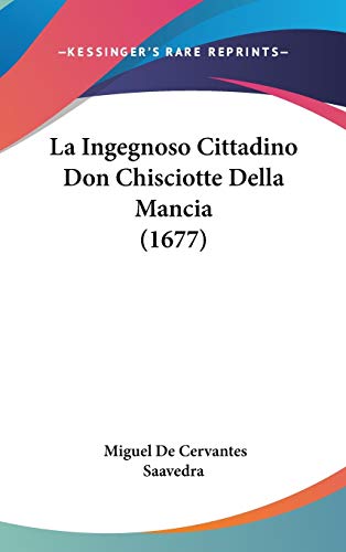 La Ingegnoso Cittadino Don Chisciotte Della Mancia (1677) (Italian Edition) (9781437281798) by Saavedra, Miguel De Cervantes