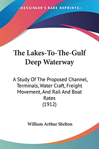 Imagen de archivo de The Lakes-To-The-Gulf Deep Waterway: A Study Of The Proposed Channel, Terminals, Water Craft, Freight Movement, And Rail And Boat Rates (1912) a la venta por California Books