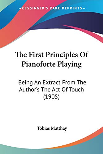 Immagine dell'editore per The First Principles Of Pianoforte Playing: Being An Extract From The Author's The Act Of Touch (1905) venduto da California Books