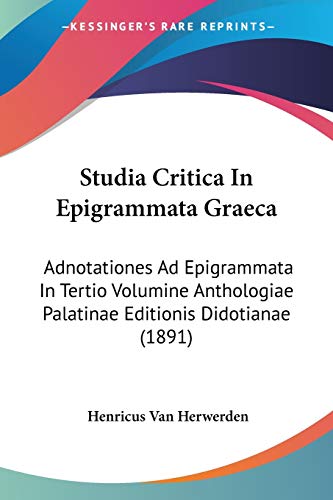 Studia Critica In Epigrammata Graeca: Adnotationes Ad Epigrammata In Tertio Volumine Anthologiae Palatinae Editionis Didotianae (1891) (9781437284942) by Herwerden, Henricus Van