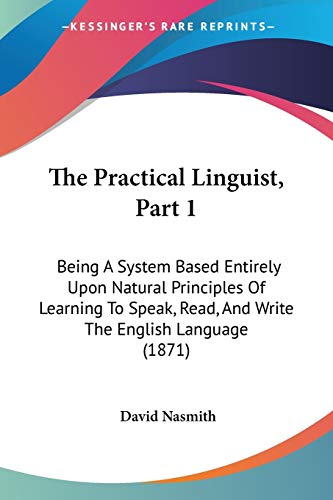 Immagine dell'editore per The Practical Linguist, Part 1: Being A System Based Entirely Upon Natural Principles Of Learning To Speak, Read, And Write The English Language (1871) venduto da California Books