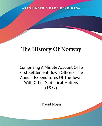 Stock image for The History Of Norway: Comprising A Minute Account Of Its First Settlement, Town Officers, The Annual Expenditures Of The Town, With Other Statistical Matters (1852) for sale by California Books