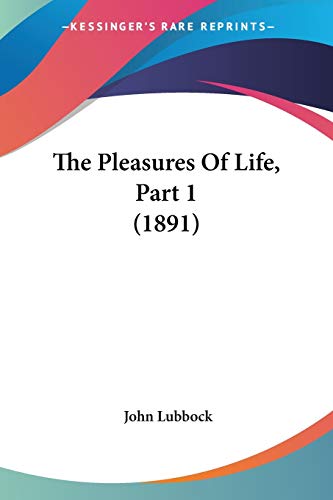 The Pleasures Of Life, Part 1 (1891) (9781437294415) by Lubbock, John