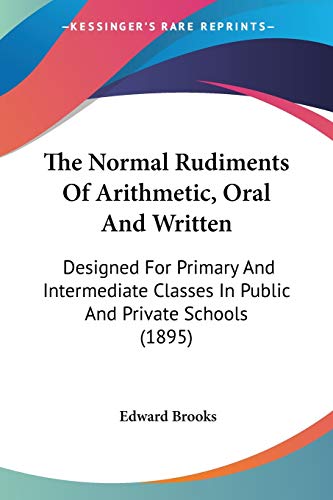 The Normal Rudiments Of Arithmetic, Oral And Written: Designed For Primary And Intermediate Classes In Public And Private Schools (1895) (9781437298475) by Brooks, Edward