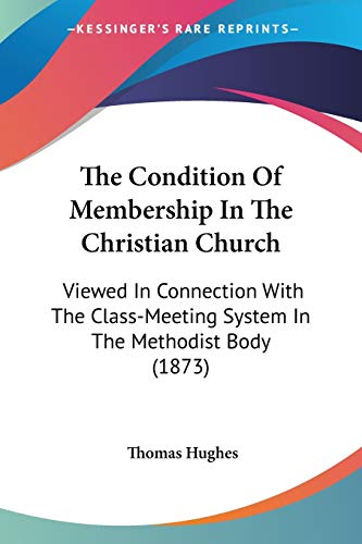 The Condition of Membership in the Christian Church: Viewed in Connection with the Class-Meeting System in the Methodist Body (1873) - Hughes, Thomas