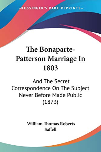 Stock image for The Bonaparte-Patterson Marriage In 1803: And The Secret Correspondence On The Subject Never Before Made Public (1873) for sale by THE SAINT BOOKSTORE