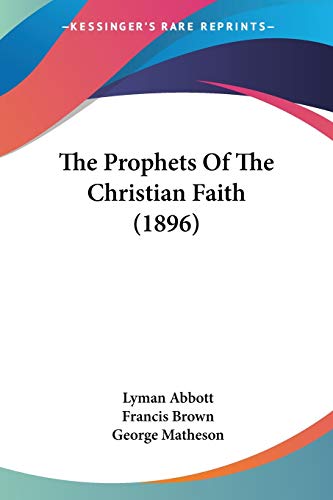 The Prophets Of The Christian Faith (1896) (9781437300024) by Abbott, Lyman; Brown, Francis; Matheson, George