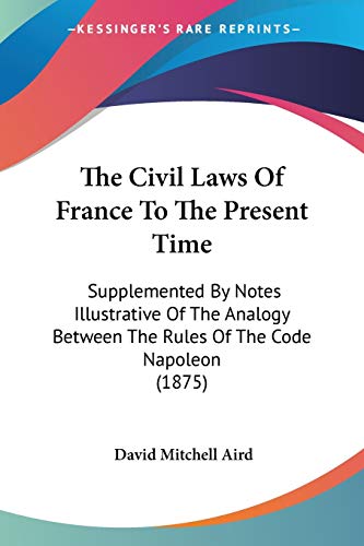 Beispielbild fr The Civil Laws Of France To The Present Time: Supplemented By Notes Illustrative Of The Analogy Between The Rules Of The Code Napoleon (1875) zum Verkauf von California Books