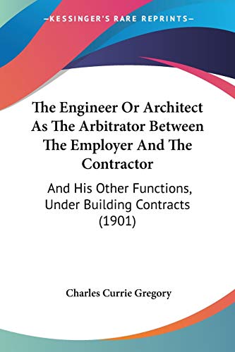 Stock image for The Engineer Or Architect As The Arbitrator Between The Employer And The Contractor: And His Other Functions, Under Building Contracts (1901) for sale by California Books
