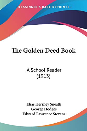 The Golden Deed Book: A School Reader (1913) (9781437322347) by Sneath, Elias Hershey; Hodges, George; Stevens, Edward Lawrence