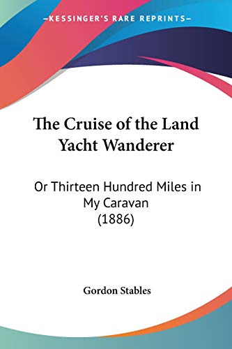 The Cruise of the Land Yacht Wanderer: Or Thirteen Hundred Miles in My Caravan (1886) (9781437322545) by Stables, Gordon