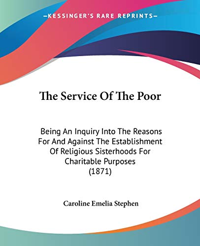 Stock image for The Service Of The Poor: Being An Inquiry Into The Reasons For And Against The Establishment Of Religious Sisterhoods For Charitable Purposes (1871) for sale by California Books