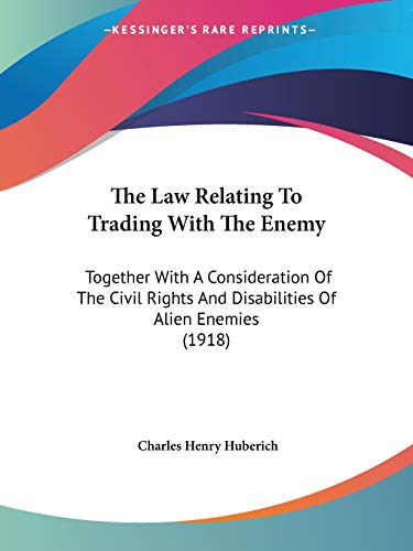 The Law Relating To Trading With The Enemy: Together With A Consideration Of The Civil Rights And Disabilities Of Alien Enemies (1918) (9781437333619) by Huberich, Charles Henry