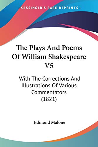 The Plays And Poems Of William Shakespeare V5: With The Corrections And Illustrations Of Various Commentators (1821) (9781437334166) by Malone, Edmond