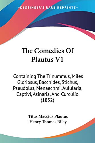 The Comedies Of Plautus V1: Containing The Trinummus, Miles Gloriosus, Bacchides, Stichus, Pseudolus, Menaechmi, Aulularia, Captivi, Asinaria, And Curculio (1852) (9781437335149) by Plautus, Titus Maccius