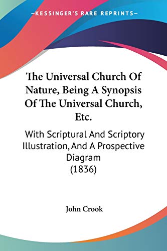 The Universal Church Of Nature, Being A Synopsis Of The Universal Church, Etc.: With Scriptural And Scriptory Illustration, And A Prospective Diagram (1836) (9781437343656) by Crook, Senior Research Fellow John