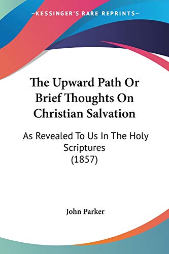 The Upward Path Or Brief Thoughts On Christian Salvation: As Revealed To Us In The Holy Scriptures (1857) (9781437344028) by Parker, Senior Lecturer In African History John