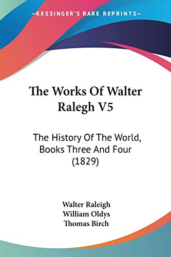 The Works Of Walter Ralegh V5: The History Of The World, Books Three And Four (1829) (9781437348040) by Raleigh, Sir Walter