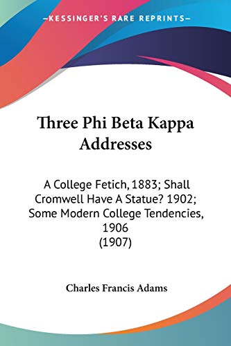 Three Phi Beta Kappa Addresses: A College Fetich, 1883; Shall Cromwell Have A Statue? 1902; Some Modern College Tendencies, 1906 (1907) (9781437352443) by Adams, Charles Francis