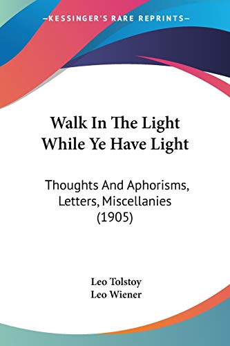 Walk In The Light While Ye Have Light: Thoughts And Aphorisms, Letters, Miscellanies (1905) (9781437362275) by Tolstoy, Leo