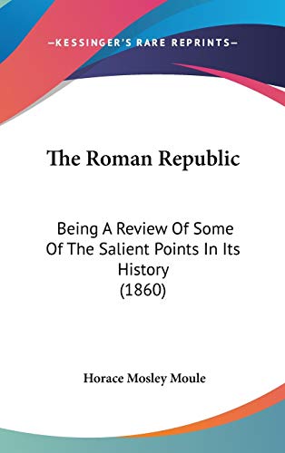 The Roman Republic: Being a Review of Some of the Salient Points in Its History (1860) - Horace Mosley Moule