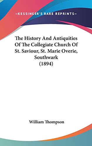 The History And Antiquities Of The Collegiate Church Of St. Saviour, St. Marie Overie, Southwark (1894) (9781437369199) by Thompson, William