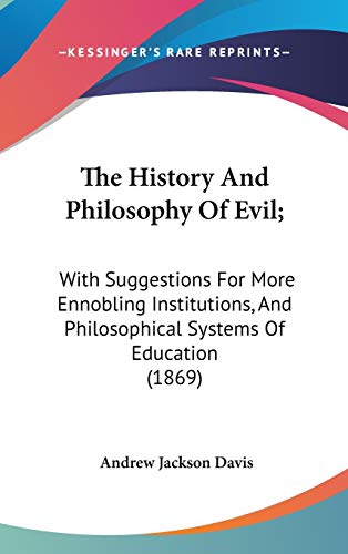 The History And Philosophy Of Evil;: With Suggestions For More Ennobling Institutions, And Philosophical Systems Of Education (1869) (9781437369441) by Davis, Andrew Jackson