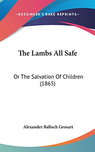 The Lambs All Safe: Or The Salvation Of Children (1865) (9781437370928) by Grosart, Alexander Balloch