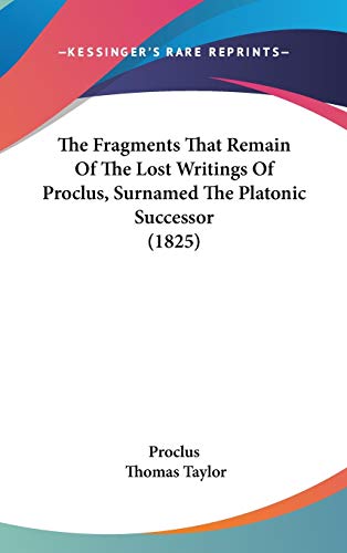 The Fragments That Remain Of The Lost Writings Of Proclus, Surnamed The Platonic Successor (1825) (9781437371512) by Proclus