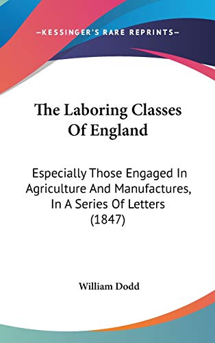 The Laboring Classes Of England: Especially Those Engaged In Agriculture And Manufactures, In A Series Of Letters (1847) (9781437376418) by Dodd, William