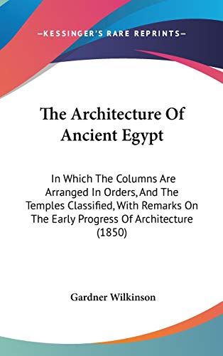 9781437377514: The Architecture Of Ancient Egypt: In Which The Columns Are Arranged In Orders, And The Temples Classified, With Remarks On The Early Progress Of Architecture (1850)