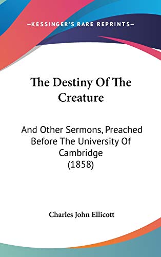 The Destiny Of The Creature: And Other Sermons, Preached Before The University Of Cambridge (1858) (9781437379259) by Ellicott, Charles John