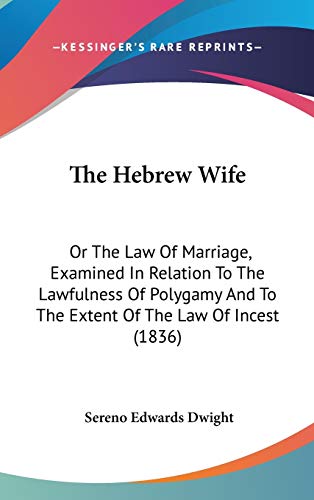 The Hebrew Wife: Or The Law Of Marriage, Examined In Relation To The Lawfulness Of Polygamy And To The Extent Of The Law Of Incest (1836) (9781437380101) by Dwight, Sereno Edwards