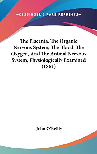 The Placenta, The Organic Nervous System, The Blood, The Oxygen, And The Animal Nervous System, Physiologically Examined (1861) (9781437381573) by O'Reilly, John