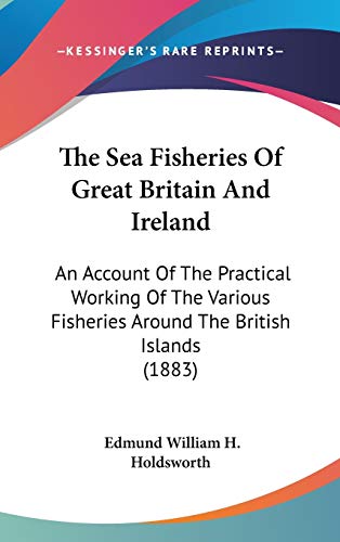 9781437384079: The Sea Fisheries Of Great Britain And Ireland: An Account Of The Practical Working Of The Various Fisheries Around The British Islands (1883)