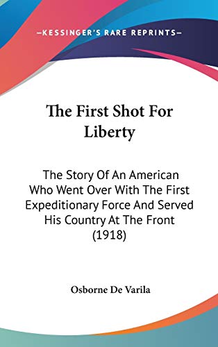 9781437386110: The First Shot For Liberty: The Story Of An American Who Went Over With The First Expeditionary Force And Served His Country At The Front (1918)