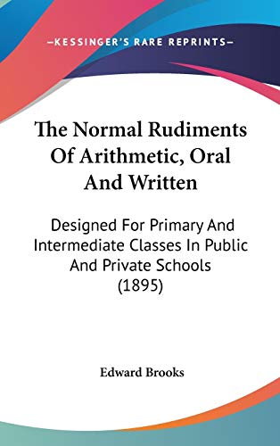 The Normal Rudiments Of Arithmetic, Oral And Written: Designed For Primary And Intermediate Classes In Public And Private Schools (1895) (9781437386905) by Brooks, Edward
