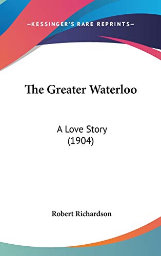 The Greater Waterloo: A Love Story (1904) (9781437392241) by Richardson, Robert