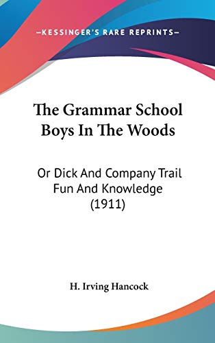 The Grammar School Boys In The Woods: Or Dick And Company Trail Fun And Knowledge (1911) (9781437392838) by Hancock, H. Irving