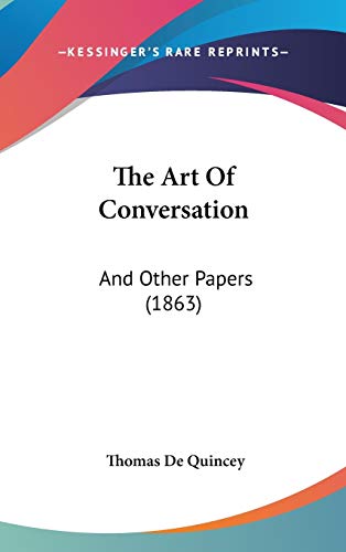 The Art Of Conversation: And Other Papers (1863) (9781437402063) by Quincey, Thomas De