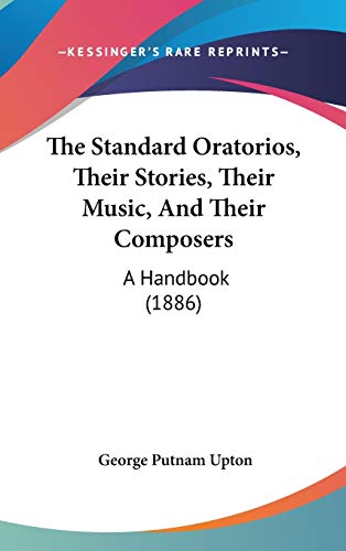 The Standard Oratorios, Their Stories, Their Music, And Their Composers: A Handbook (1886) (9781437406634) by Upton, George Putnam
